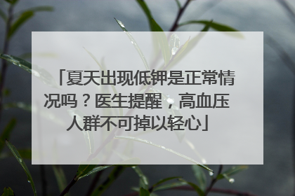 夏天出现低钾是正常情况吗？医生提醒，高血压人群不可掉以轻心