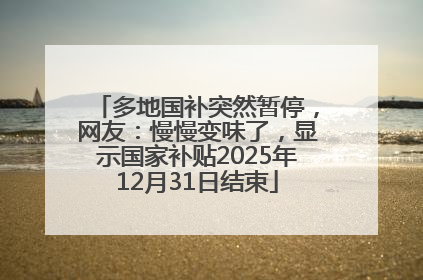 多地国补突然暂停，网友：慢慢变味了，显示国家补贴2025年12月31日结束