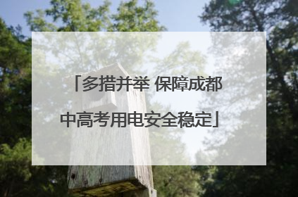 多措并举 保障成都中高考用电安全稳定