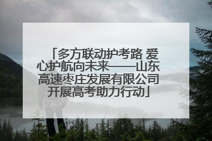 多方联动护考路 爱心护航向未来——山东高速枣庄发展有限公司开展高考助力行动