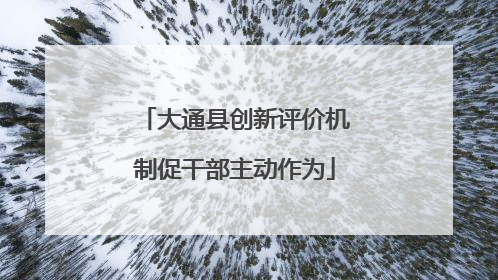 大通县创新评价机制促干部主动作为