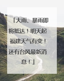 大雨、暴雨即将抵达！明天起福建天气有变！还有台风最新消息！