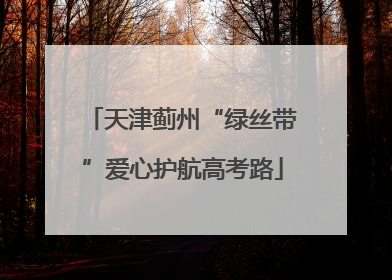 天津蓟州“绿丝带”爱心护航高考路