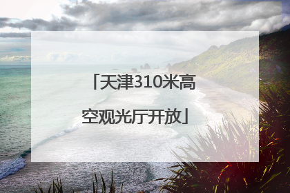 天津310米高空观光厅开放