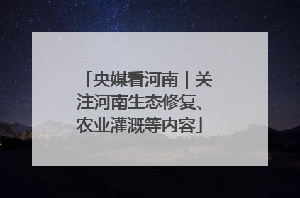 央媒看河南｜关注河南生态修复、农业灌溉等内容