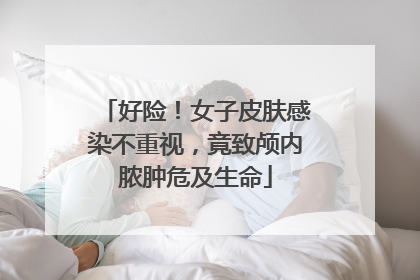 好险！女子皮肤感染不重视，竟致颅内脓肿危及生命