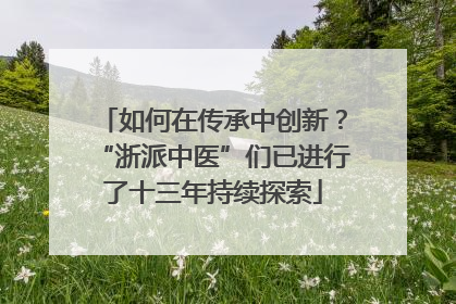 如何在传承中创新？“浙派中医”们已进行了十三年持续探索