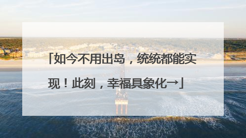 如今不用出岛，统统都能实现！此刻，幸福具象化→