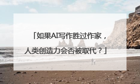 如果AI写作胜过作家，人类创造力会否被取代？