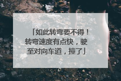 如此转弯要不得！转弯速度有点快，驶至对向车道，撞了