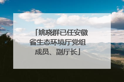 姚晓群已任安徽省生态环境厅党组成员、副厅长