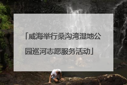 威海举行桑沟湾湿地公园巡河志愿服务活动