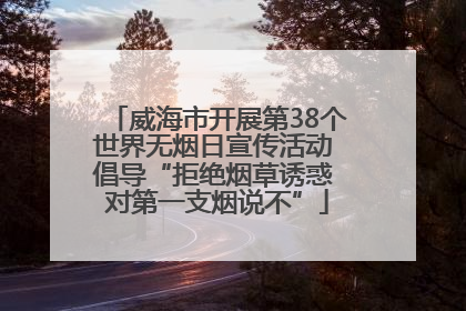 威海市开展第38个世界无烟日宣传活动 倡导“拒绝烟草诱惑 对第一支烟说不”