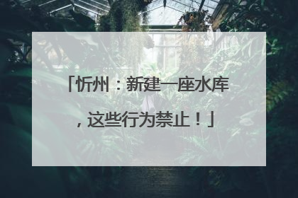 忻州：新建一座水库，这些行为禁止！