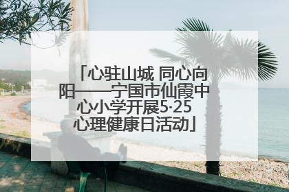 心驻山城 同心向阳——宁国市仙霞中心小学开展5·25心理健康日活动