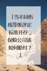 当不同伤残等级评定标准并存,保险公司该如何赔付?