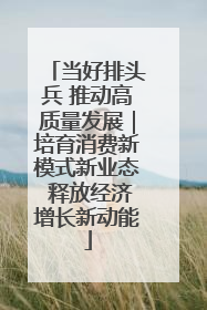 当好排头兵 推动高质量发展｜培育消费新模式新业态 释放经济增长新动能