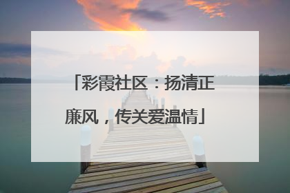 彩霞社区：扬清正廉风，传关爱温情