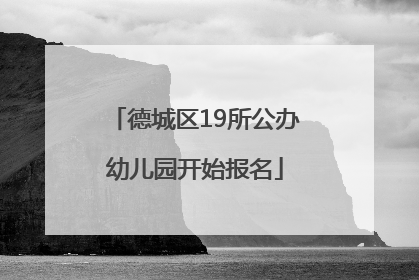 德城区19所公办幼儿园开始报名