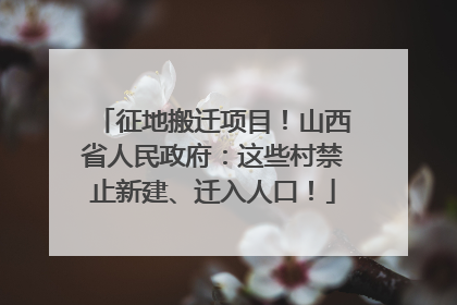 征地搬迁项目！山西省人民政府：这些村禁止新建、迁入人口！