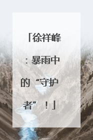 徐祥峰：暴雨中的“守护者”！