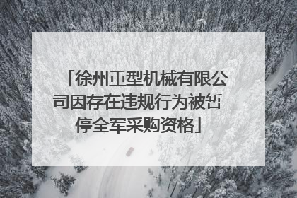 徐州重型机械有限公司因存在违规行为被暂停全军采购资格