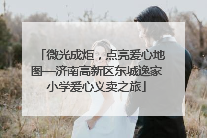 微光成炬，点亮爱心地图—济南高新区东城逸家小学爱心义卖之旅