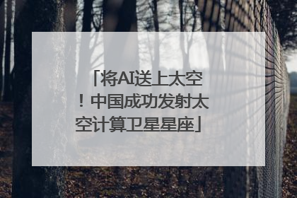 将AI送上太空！中国成功发射太空计算卫星星座