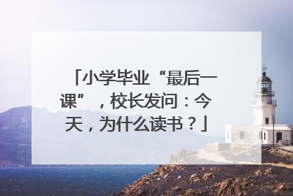 小学毕业“最后一课”，校长发问：今天，为什么读书？
