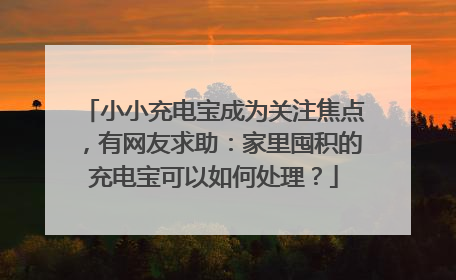 小小充电宝成为关注焦点，有网友求助：家里囤积的充电宝可以如何处理？