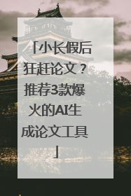 小长假后狂赶论文？推荐3款爆火的AI生成论文工具