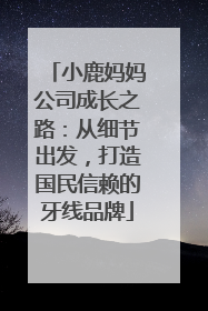 小鹿妈妈公司成长之路：从细节出发，打造国民信赖的牙线品牌