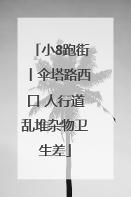 小8跑街丨伞塔路西口 人行道乱堆杂物卫生差