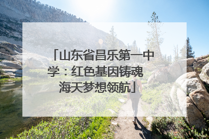 山东省昌乐第一中学：红色基因铸魂 海天梦想领航