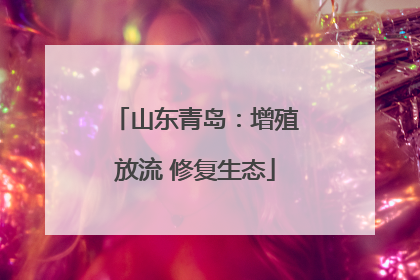 山东青岛：增殖放流 修复生态