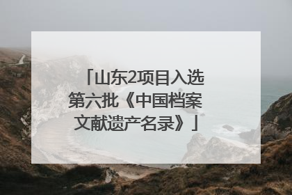 山东2项目入选第六批《中国档案文献遗产名录》