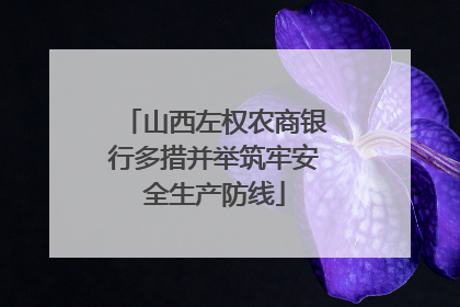山西左权农商银行多措并举筑牢安全生产防线