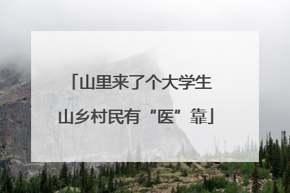 山里来了个大学生 山乡村民有“医”靠
