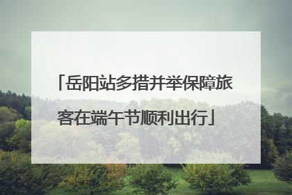 岳阳站多措并举保障旅客在端午节顺利出行