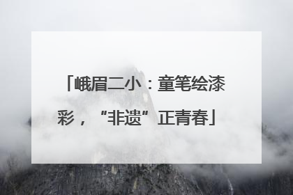峨眉二小：童笔绘漆彩，“非遗”正青春
