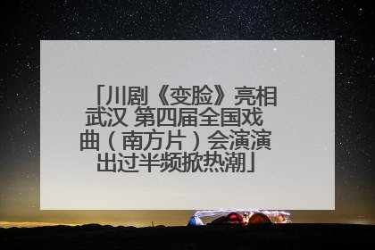 川剧《变脸》亮相武汉 第四届全国戏曲（南方片）会演演出过半频掀热潮