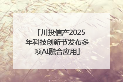 川投信产2025年科技创新节发布多项AI融合应用