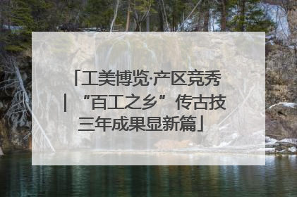 工美博览·产区竞秀｜“百工之乡”传古技 三年成果显新篇