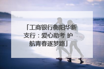 工商银行衡阳华新支行：爱心助考 护航青春逐梦路