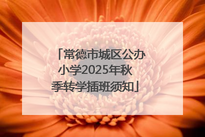 常德市城区公办小学2025年秋季转学插班须知