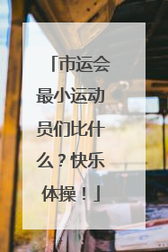 市运会最小运动员们比什么？快乐体操！