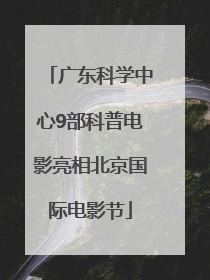 广东科学中心9部科普电影亮相北京国际电影节