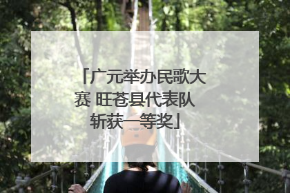 广元举办民歌大赛 旺苍县代表队斩获一等奖