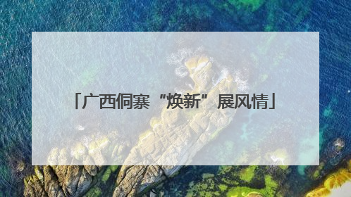 广西侗寨“焕新”展风情
