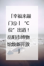 幸福来敲门⑤丨“C位”出道！岳阳市博物馆焕新开放